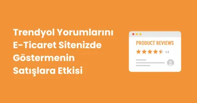 Trendyol Yorumlarını E-Ticaret Sitenizde Göstermenin Satışlara Etkisi